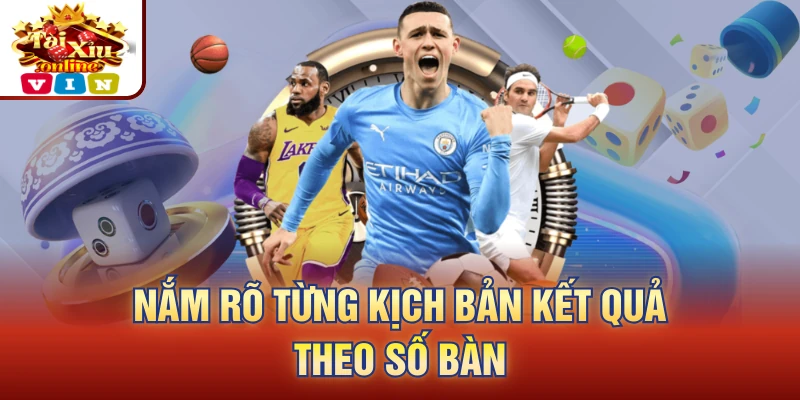 Nắm rõ từng kịch bản kết quả theo số bàn