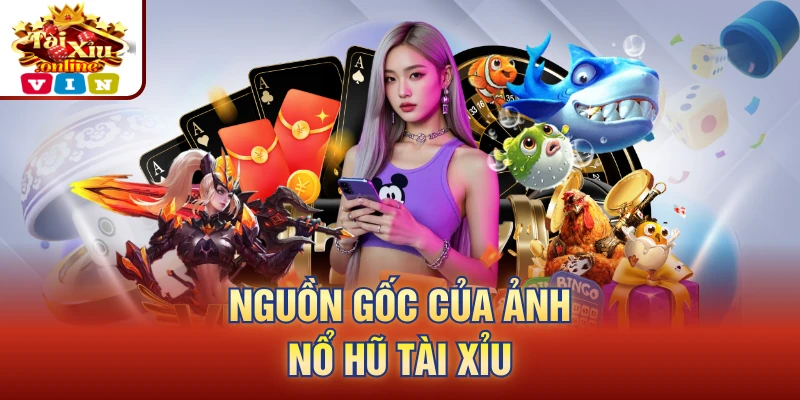 Nguồn gốc của ảnh nổ hũ tài xỉu